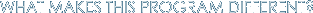 WHAT MAKES THIS PROGRAM DIFFERENT?
