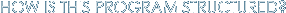 HOW IS THIS PROGRAM STRUCTURED?