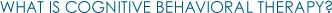 WHAT IS COGNITIVE BEHAVIORAL THERAPY?